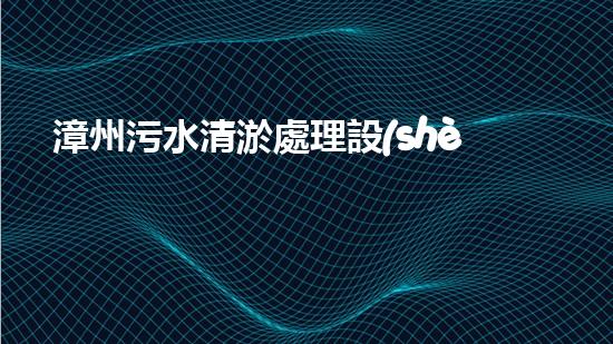漳州污水清淤處理設(shè)備廠：解密神秘的污水處理黑科技！